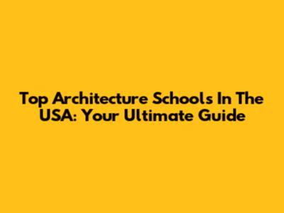 Top Architecture Schools In The USA: Your Ultimate Guide