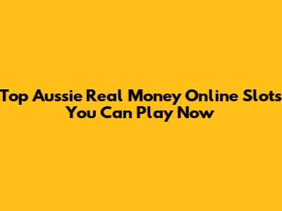 Top Aussie Real Money Online Slots You Can Play Now