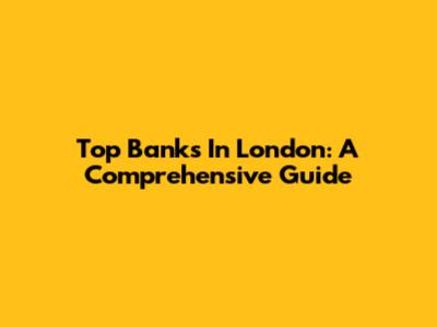 Top Banks In London: A Comprehensive Guide