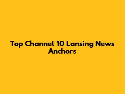 Top Channel 10 Lansing News Anchors