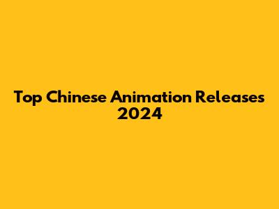 Top Chinese Animation Releases 2024