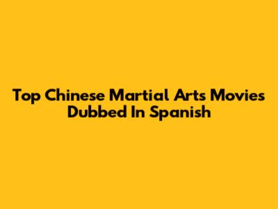 Top Chinese Martial Arts Movies Dubbed In Spanish