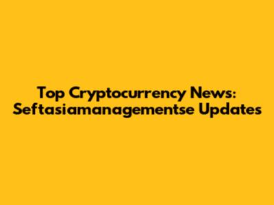 Top Cryptocurrency News: Seftasiamanagementse Updates