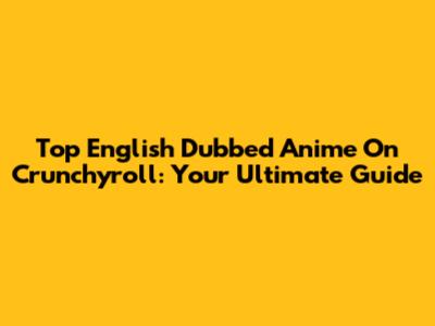 Top English Dubbed Anime On Crunchyroll: Your Ultimate Guide