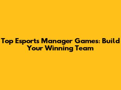 Top Esports Manager Games: Build Your Winning Team