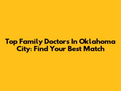 Top Family Doctors In Oklahoma City: Find Your Best Match