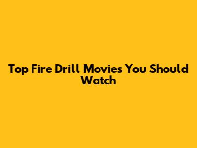Top Fire Drill Movies You Should Watch