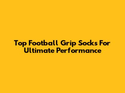 Top Football Grip Socks For Ultimate Performance