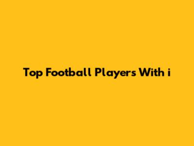 Top Football Players With "i"