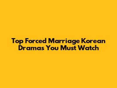 Top Forced Marriage Korean Dramas You Must Watch