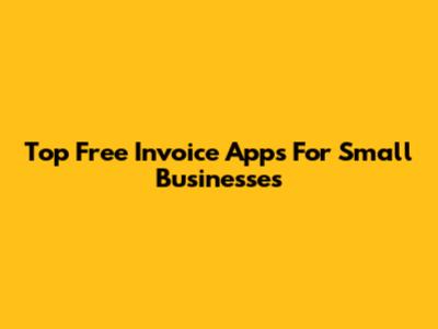 Top Free Invoice Apps For Small Businesses
