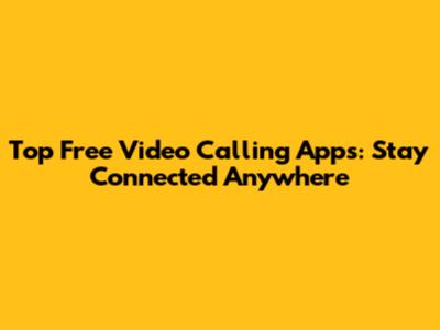 Top Free Video Calling Apps: Stay Connected Anywhere