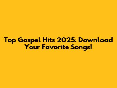 Top Gospel Hits 2025: Download Your Favorite Songs!