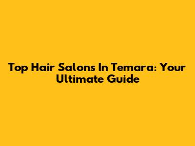 Top Hair Salons In Temara: Your Ultimate Guide