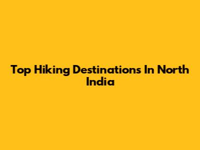 Top Hiking Destinations In North India