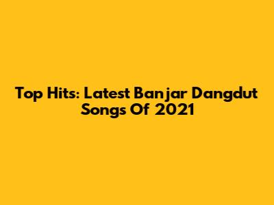 Top Hits: Latest Banjar Dangdut Songs Of 2021