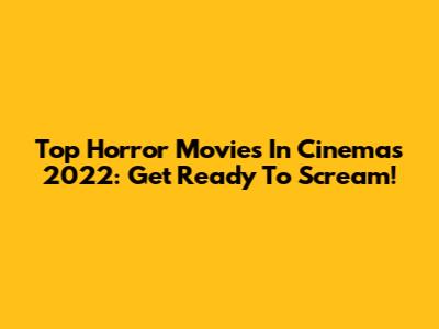 Top Horror Movies In Cinemas 2022: Get Ready To Scream!