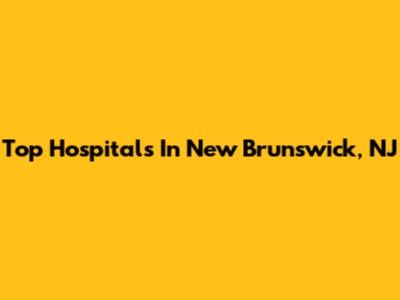 Top Hospitals In New Brunswick, NJ