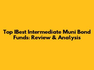 Top IBest Intermediate Muni Bond Funds: Review & Analysis