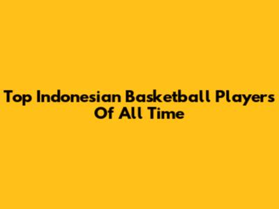 Top Indonesian Basketball Players Of All Time