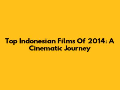 Top Indonesian Films Of 2014: A Cinematic Journey