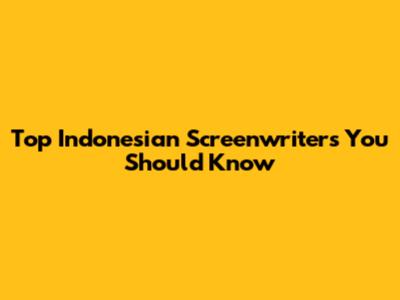 Top Indonesian Screenwriters You Should Know