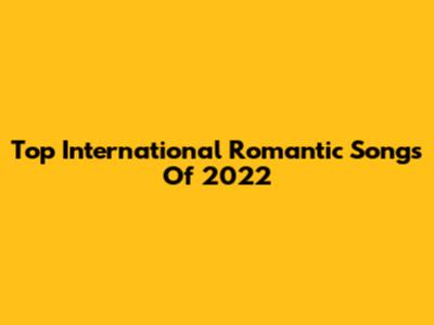 Top International Romantic Songs Of 2022