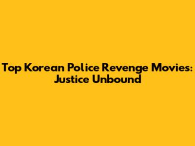 Top Korean Police Revenge Movies: Justice Unbound
