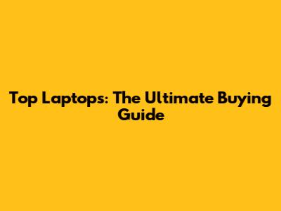 Top Laptops: The *Ultimate* Buying Guide