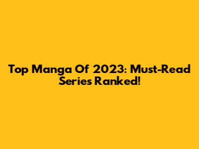 Top Manga Of 2023: Must-Read Series Ranked!