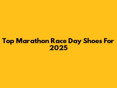 Top Marathon Race Day Shoes For 2025