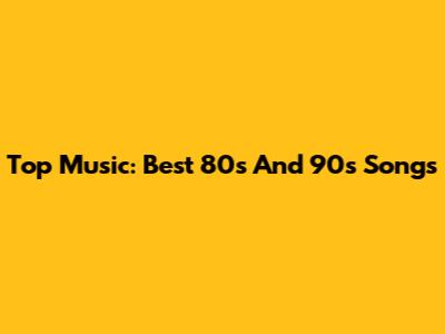 Top Music: Best 80s And 90s Songs