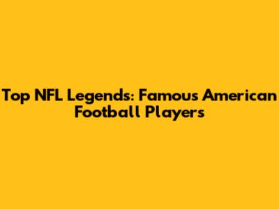 Top NFL Legends: Famous American Football Players