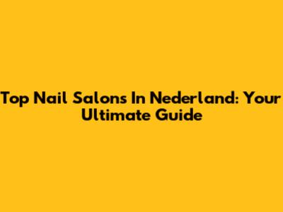 Top Nail Salons In Nederland: Your Ultimate Guide