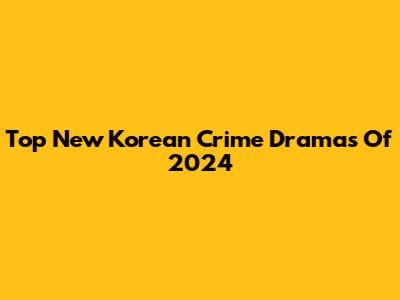 Top New Korean Crime Dramas Of 2024