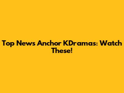 Top News Anchor KDramas: Watch These!