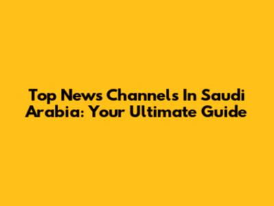 Top News Channels In Saudi Arabia: Your Ultimate Guide