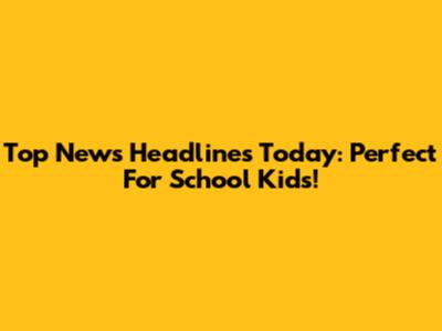 Top News Headlines Today: Perfect For School Kids!