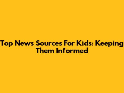 Top News Sources For Kids: Keeping Them Informed