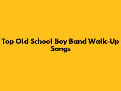 Top Old School Boy Band Walk-Up Songs