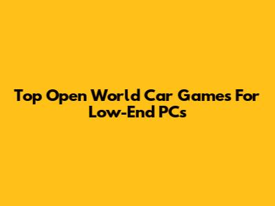 Top Open World Car Games For Low-End PCs