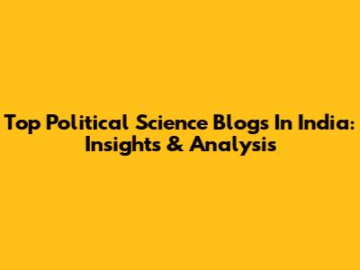 Top Political Science Blogs In India: Insights & Analysis