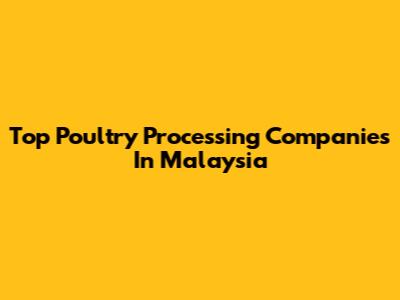 Top Poultry Processing Companies In Malaysia