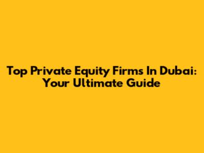 Top Private Equity Firms In Dubai: Your Ultimate Guide