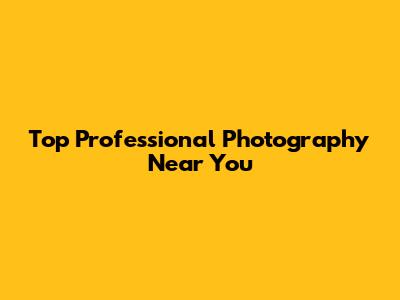 Top Professional Photography Near You