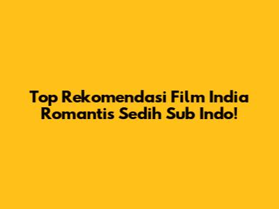 Top Rekomendasi Film India Romantis Sedih Sub Indo!
