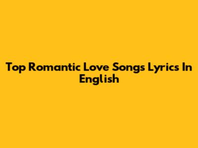 Top Romantic Love Songs Lyrics In English