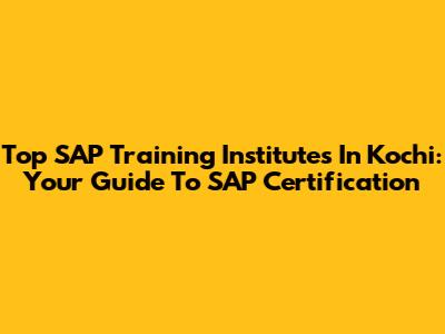 Top SAP Training Institutes In Kochi: Your Guide To SAP Certification