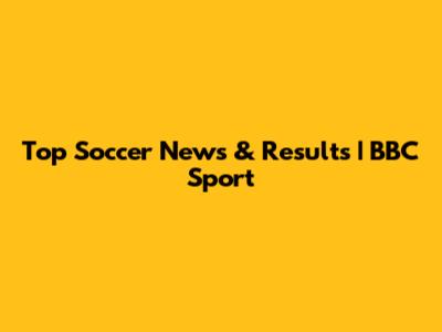 Top Soccer News & Results | BBC Sport