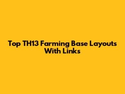 Top TH13 Farming Base Layouts With Links